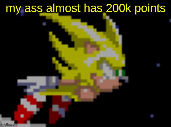 S.Sonic temp #1 | my ass almost has 200k points | image tagged in s sonic temp 1 | made w/ Imgflip meme maker