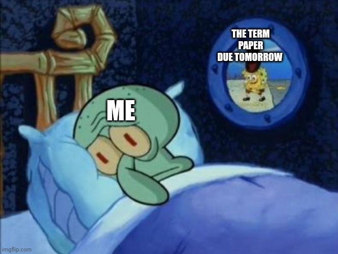 scared squidward | THE TERM PAPER DUE TOMORROW; ME | image tagged in scared squidward | made w/ Imgflip meme maker