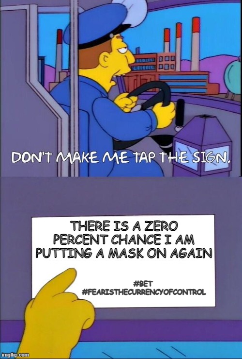 Don't make me tap the sign | THERE IS A ZERO PERCENT CHANCE I AM PUTTING A MASK ON AGAIN; #BET 
#FEARISTHECURRENCYOFCONTROL | image tagged in don't make me tap the sign | made w/ Imgflip meme maker