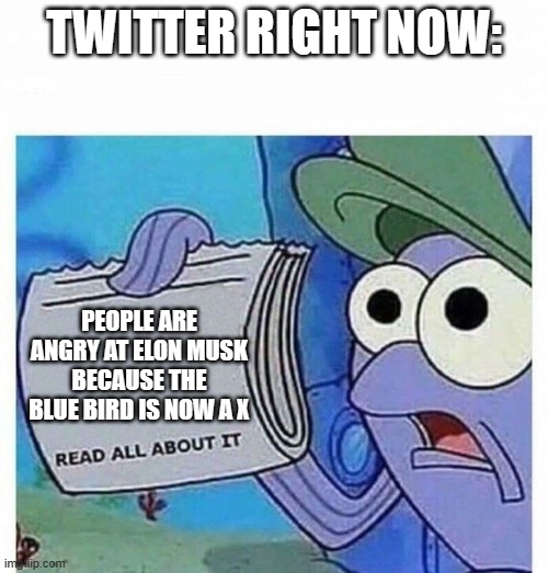 Read all about it | TWITTER RIGHT NOW:; PEOPLE ARE ANGRY AT ELON MUSK BECAUSE THE BLUE BIRD IS NOW A X | image tagged in read all about it | made w/ Imgflip meme maker