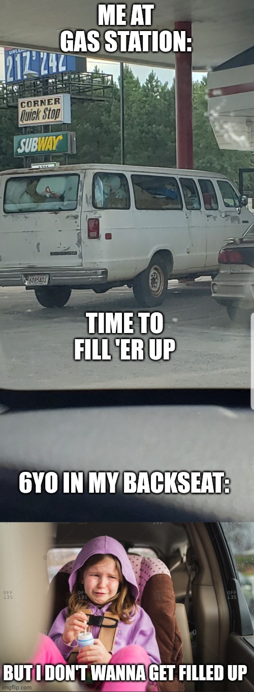 ME AT GAS STATION:; TIME TO FILL 'ER UP; 6YO IN MY BACKSEAT:; BUT I DON'T WANNA GET FILLED UP | image tagged in van at gas station | made w/ Imgflip meme maker