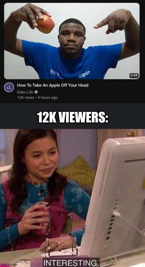 Uhh...ok. | 12K VIEWERS: | image tagged in icarly interesting,memes,oh wow are you actually reading these tags,barney will eat all of your delectable biscuits | made w/ Imgflip meme maker