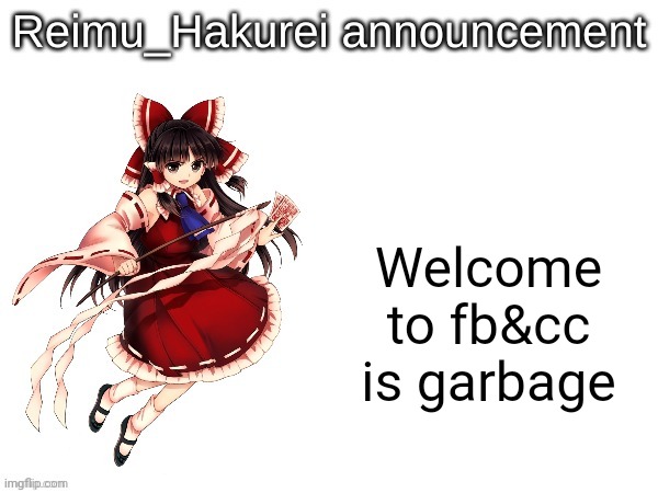 Reimu_Hakurei announcement | Welcome to fb&cc is garbage | image tagged in reimu_hakurei announcement | made w/ Imgflip meme maker