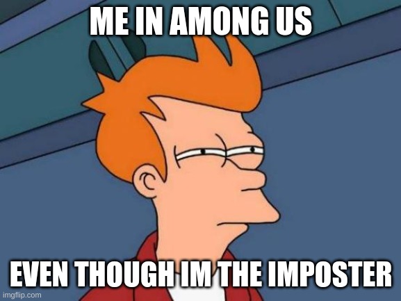 Futurama Fry Meme | ME IN AMONG US; EVEN THOUGH IM THE IMPOSTER | image tagged in memes,futurama fry | made w/ Imgflip meme maker