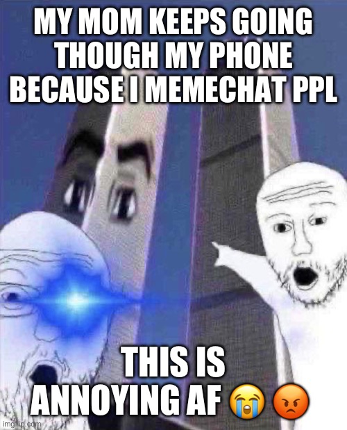 OmG TWINIES TOWER | MY MOM KEEPS GOING THOUGH MY PHONE BECAUSE I MEMECHAT PPL; THIS IS ANNOYING AF 😭 😡 | image tagged in ong twinies tower | made w/ Imgflip meme maker