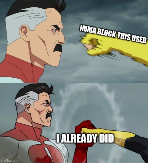 Omni Man blocks punch | IMMA BLOCK THIS USER I ALREADY DID | image tagged in omni man blocks punch | made w/ Imgflip meme maker