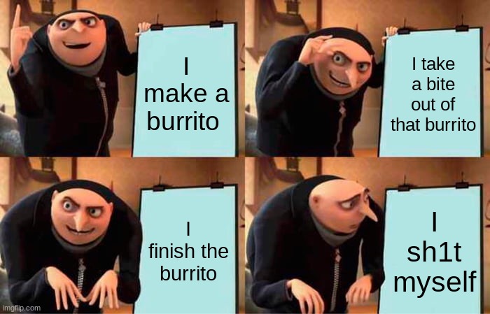 Gru's Plan | I make a burrito; I take a bite out of that burrito; I finish the burrito; I sh1t myself | image tagged in memes,gru's plan | made w/ Imgflip meme maker