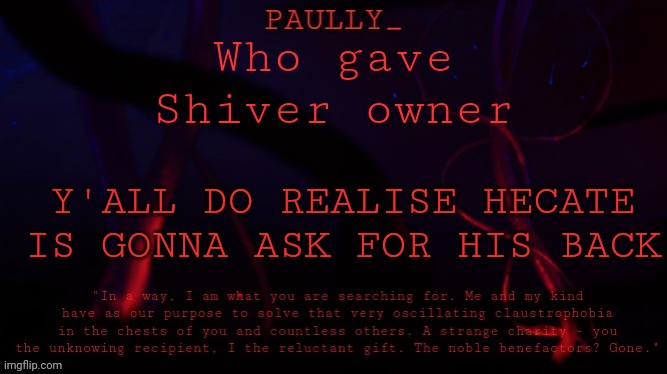 Paully's Five Pebbles quick announcement temp | Who gave Shiver owner; Y'ALL DO REALISE HECATE IS GONNA ASK FOR HIS BACK | image tagged in paully's five pebbles quick announcement temp | made w/ Imgflip meme maker