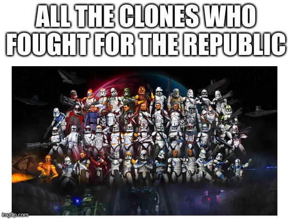 ALL THE CLONES WHO FOUGHT FOR THE REPUBLIC | made w/ Imgflip meme maker