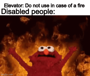 Relatable | Elevator: Do not use in case of a fire; Disabled people: | image tagged in gifs,memes,funny,dark humor,true,elevators | made w/ Imgflip video-to-gif maker