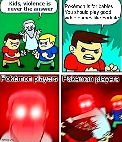 Kids violence is never the answer | Pokémon is for babies. You should play good video games like Fortnite; Pokémon players; Pokémon players | image tagged in kids violence is never the answer | made w/ Imgflip meme maker