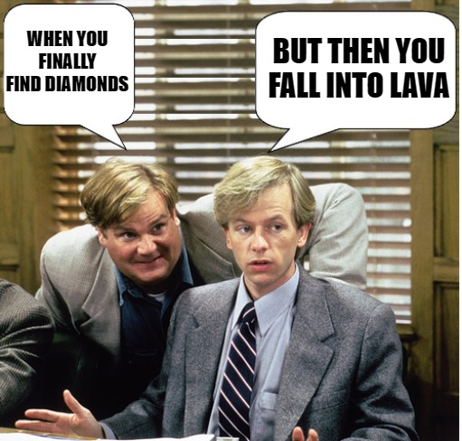 Tommy Boy by kewlew | BUT THEN YOU FALL INTO LAVA; WHEN YOU FINALLY FIND DIAMONDS | image tagged in tommy boy by kewlew | made w/ Imgflip meme maker