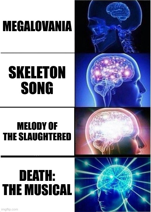 *death: the musical intensifies* | MEGALOVANIA; SKELETON SONG; MELODY OF THE SLAUGHTERED; DEATH: THE MUSICAL | image tagged in memes,expanding brain | made w/ Imgflip meme maker