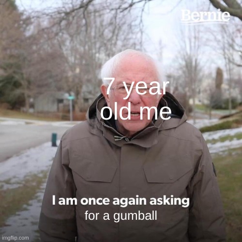 oop | 7 year old me; for a gumball | image tagged in memes,bernie i am once again asking for your support | made w/ Imgflip meme maker