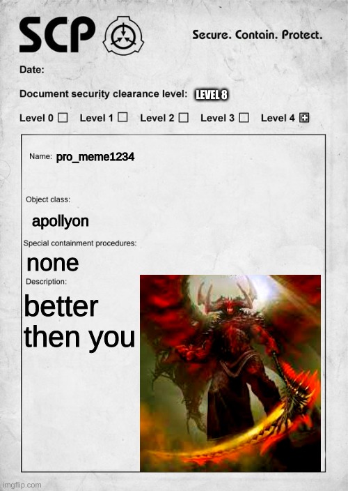 repost this with you as a scp | LEVEL 8; +; pro_meme1234; apollyon; none; better then you | image tagged in scp document | made w/ Imgflip meme maker