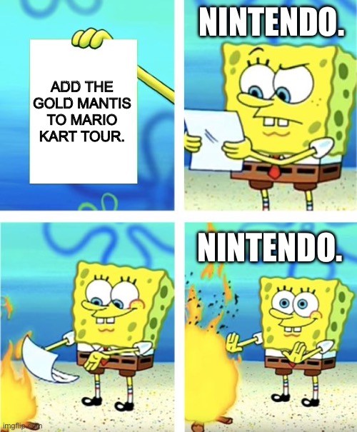 C’mon Nintendo, why didn’t You add the Gold Mantis? | NINTENDO. ADD THE GOLD MANTIS TO MARIO KART TOUR. NINTENDO. | image tagged in spongebob burning paper | made w/ Imgflip meme maker