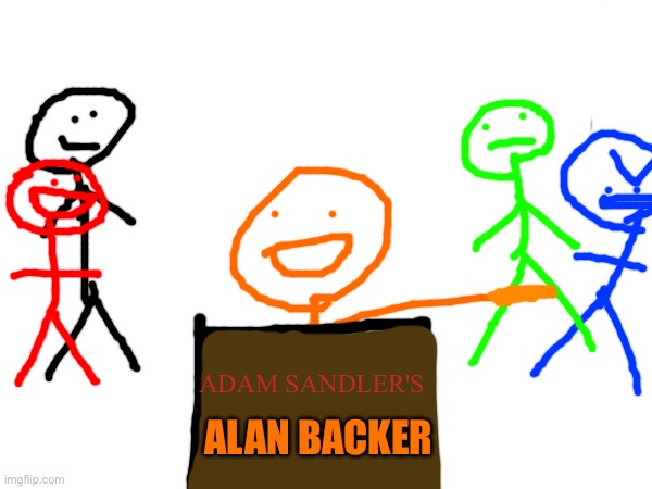 ADAM SANDLER'S; ALAN BACKER | image tagged in alan backer,stickman,adam sandler | made w/ Imgflip meme maker