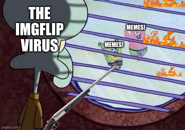virus | THE IMGFLIP VIRUS; MEMES! MEMES! | image tagged in squidward window | made w/ Imgflip meme maker