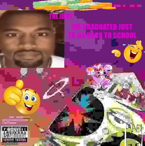 Bandlab album for my graduation mash ups | THE.IDIOT; WE GRADUATED JUST TO GO BACK TO SCHOOL; KANYE IS A FURRY | made w/ Imgflip meme maker