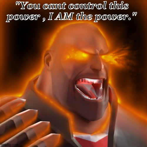 tf2 heavy uber | "You cant control this power , I AM the power." | image tagged in tf2 heavy uber | made w/ Imgflip meme maker