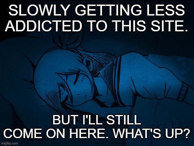 auby sleep | SLOWLY GETTING LESS ADDICTED TO THIS SITE. BUT I'LL STILL COME ON HERE. WHAT'S UP? | image tagged in auby sleep | made w/ Imgflip meme maker