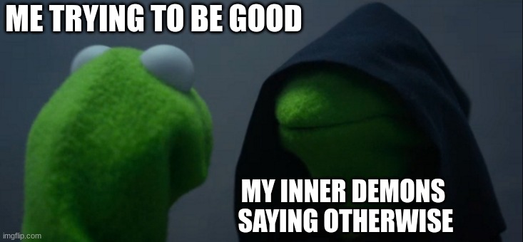 bad to the bone | ME TRYING TO BE GOOD; MY INNER DEMONS 
SAYING OTHERWISE | image tagged in memes,evil kermit | made w/ Imgflip meme maker