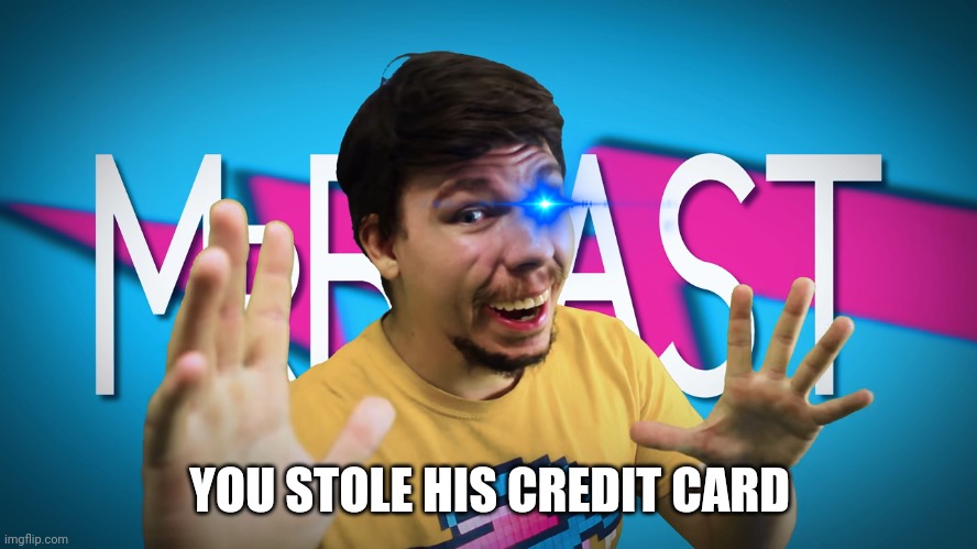 Run. | YOU STOLE HIS CREDIT CARD | image tagged in fake mrbeast | made w/ Imgflip meme maker