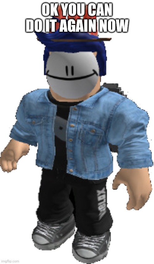 Blook with a happy mask | OK YOU CAN DO IT AGAIN NOW | image tagged in blook with a happy mask | made w/ Imgflip meme maker