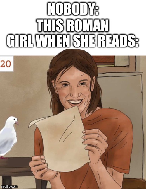 She look like she’s on crack | NOBODY:; THIS ROMAN GIRL WHEN SHE READS: | image tagged in latin,roman,bird | made w/ Imgflip meme maker