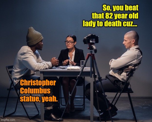 The "Sandy Nurse (NYC Councilwoman) Defense" | So, you beat that 82 year old lady to death cuz... Christopher Columbus statue, yeah. | made w/ Imgflip meme maker
