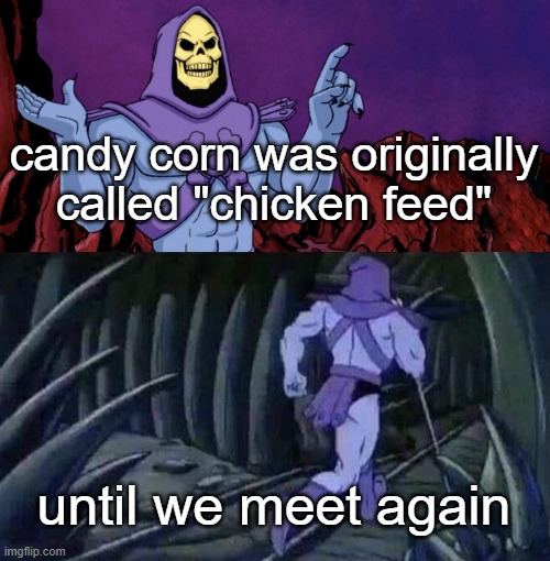 halloween fun facts #1 | candy corn was originally called "chicken feed"; until we meet again | image tagged in he man skeleton advices,halloween,skeletor,spoopy | made w/ Imgflip meme maker