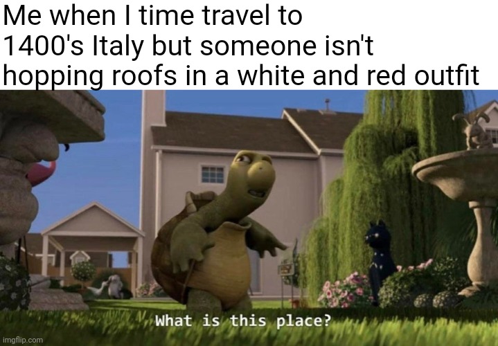 Where am I?? | Me when I time travel to 1400's Italy but someone isn't hopping roofs in a white and red outfit | image tagged in what is this place | made w/ Imgflip meme maker