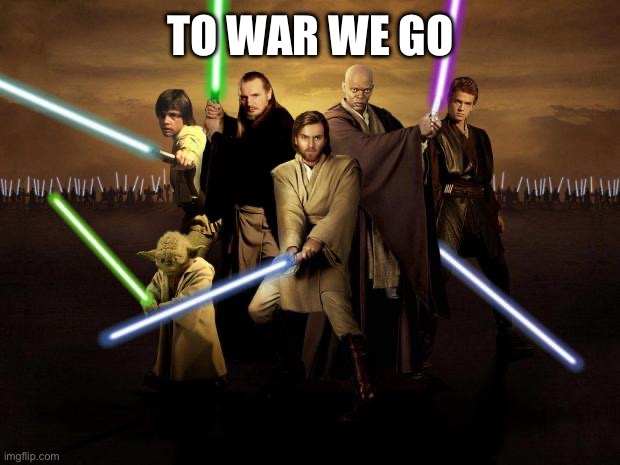 TO WAR WE GO | image tagged in jedi | made w/ Imgflip meme maker