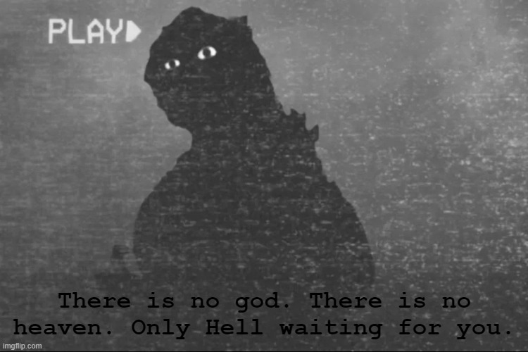 Only Hell Waiting | There is no god. There is no heaven. Only Hell waiting for you. | image tagged in godzilla,scary | made w/ Imgflip meme maker