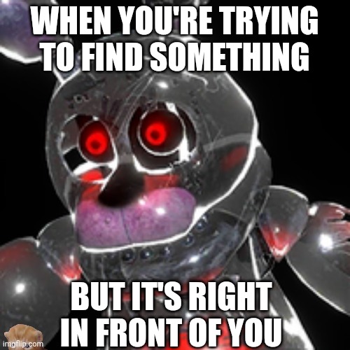 Look For It. | WHEN YOU'RE TRYING TO FIND SOMETHING; BUT IT'S RIGHT IN FRONT OF YOU | image tagged in black heart bonnie | made w/ Imgflip meme maker