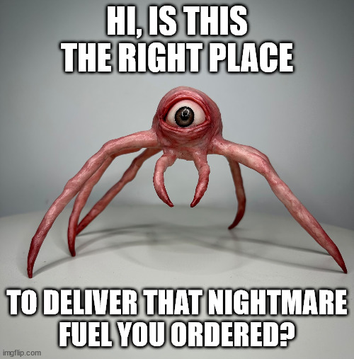 Looking forward to some sweet dreams | HI, IS THIS THE RIGHT PLACE; TO DELIVER THAT NIGHTMARE
FUEL YOU ORDERED? | made w/ Imgflip meme maker