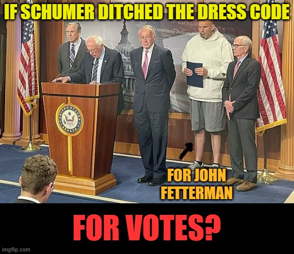Does Anyone Else Wonder | IF SCHUMER DITCHED THE DRESS CODE; FOR JOHN FETTERMAN; FOR VOTES? | image tagged in memes,politics,chuck schumer,dress code,upside down,votes | made w/ Imgflip meme maker