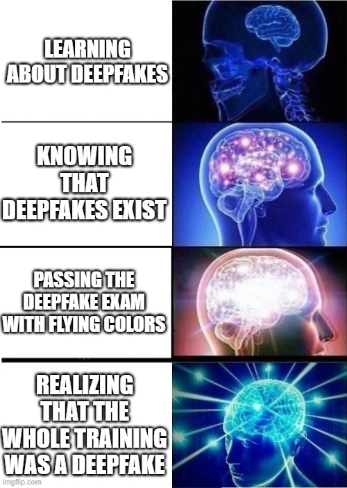 Deepfake Training | LEARNING ABOUT DEEPFAKES; KNOWING THAT DEEPFAKES EXIST; PASSING THE DEEPFAKE EXAM WITH FLYING COLORS; REALIZING THAT THE WHOLE TRAINING WAS A DEEPFAKE | image tagged in mind blown template | made w/ Imgflip meme maker