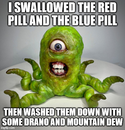 Don't Dew it | I SWALLOWED THE RED PILL AND THE BLUE PILL; THEN WASHED THEM DOWN WITH SOME DRANO AND MOUNTAIN DEW | image tagged in cursed | made w/ Imgflip meme maker