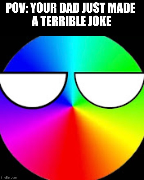 dad jokes are really terrible | POV: YOUR DAD JUST MADE 
A TERRIBLE JOKE | image tagged in stare from spectrum,dad joke | made w/ Imgflip meme maker