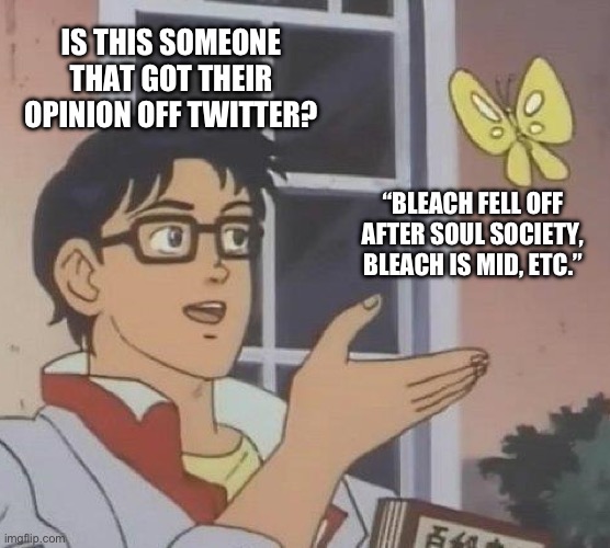 It’s Painfully Obvious When This Happens | IS THIS SOMEONE THAT GOT THEIR OPINION OFF TWITTER? “BLEACH FELL OFF AFTER SOUL SOCIETY, BLEACH IS MID, ETC.” | image tagged in memes,is this a pigeon | made w/ Imgflip meme maker