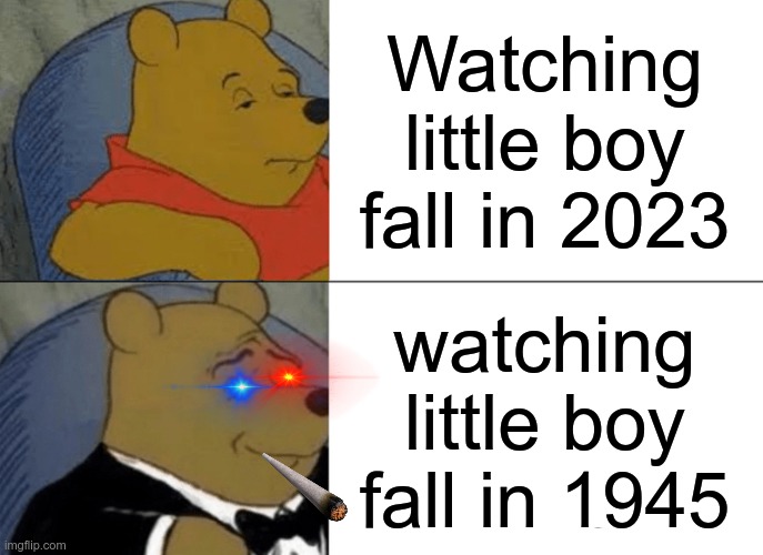 Tuxedo Winnie The Pooh | Watching little boy fall in 2023; watching little boy fall in 1945 | image tagged in memes,tuxedo winnie the pooh | made w/ Imgflip meme maker