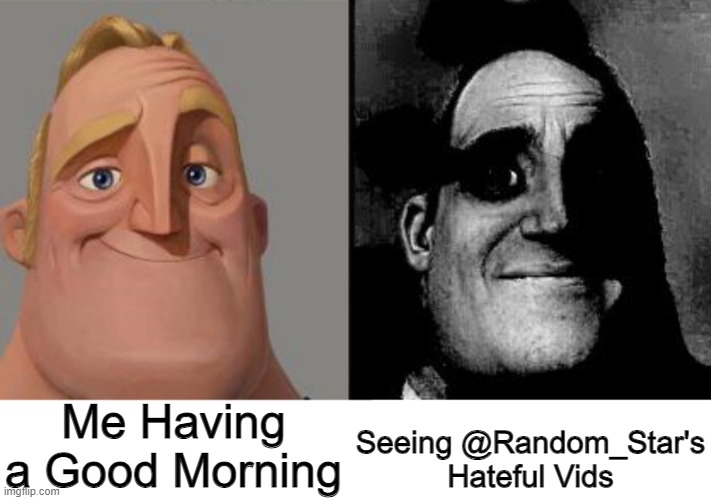 . | Me Having a Good Morning; Seeing @Random_Star's Hateful Vids | image tagged in traumatized mr incredible | made w/ Imgflip meme maker