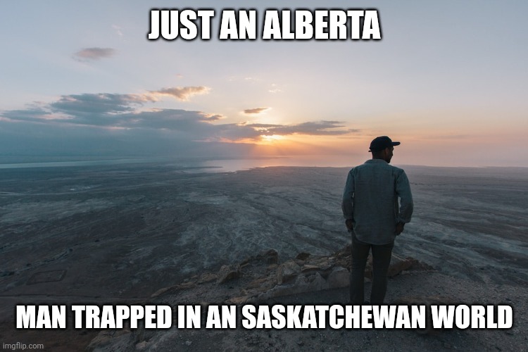 An Alberta Man | JUST AN ALBERTA; MAN TRAPPED IN AN SASKATCHEWAN WORLD | image tagged in memes,funny,first world problems | made w/ Imgflip meme maker