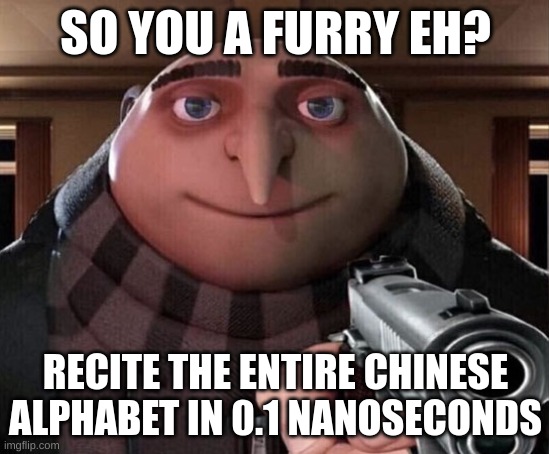 I guess we are bringing gru to the furry con raid. | SO YOU A FURRY EH? RECITE THE ENTIRE CHINESE ALPHABET IN 0.1 NANOSECONDS | image tagged in gru gun,memes,anti furry | made w/ Imgflip meme maker