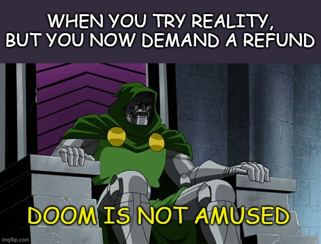 Doctor Doom | WHEN YOU TRY REALITY, BUT YOU NOW DEMAND A REFUND; DOOM IS NOT AMUSED | image tagged in doctor doom,marvel,reality,reality is often dissapointing,supervillains,fantasy | made w/ Imgflip meme maker