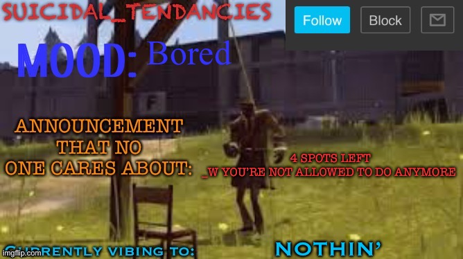 Suicidal_Tendancies stupid announcement temp | Bored; 4 SPOTS LEFT
_W YOU’RE NOT ALLOWED TO DO ANYMORE; NOTHIN’ | image tagged in suicidal_tendancies stupid announcement temp | made w/ Imgflip meme maker