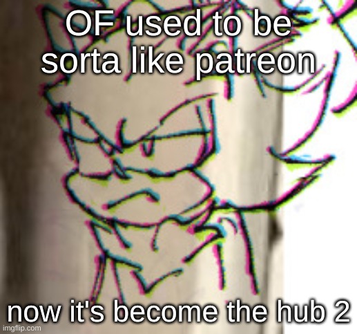 honestly, having a "questionable" OF acc is an instant red flag. literally get away from me | OF used to be sorta like patreon; now it's become the hub 2 | image tagged in angry shadow art by 9479soul | made w/ Imgflip meme maker