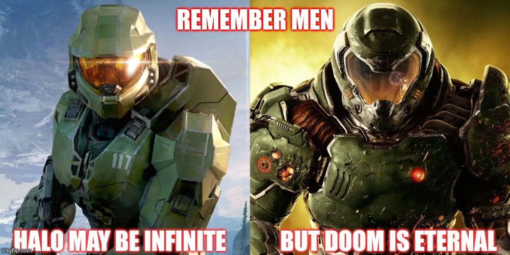 Up vote if you agree. Or don't , I don't really care. | REMEMBER MEN; HALO MAY BE INFINITE            BUT DOOM IS ETERNAL | image tagged in doom,halo,yes | made w/ Imgflip meme maker