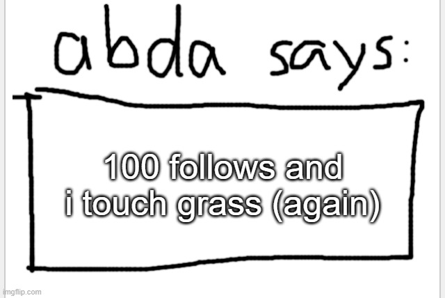 :3 | 100 follows and i touch grass (again) | image tagged in anotherbadlydrawnaxolotl s announcement temp | made w/ Imgflip meme maker